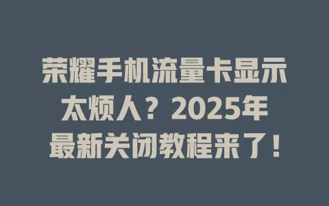 荣耀手机流量卡显示太烦人？2025年最新关闭教程来了！