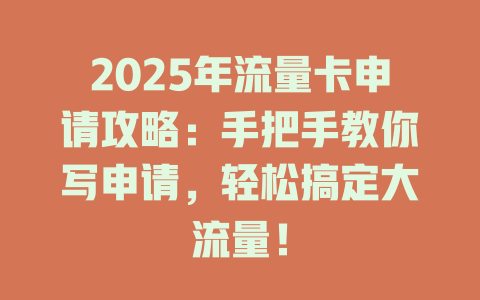 2025年流量卡申请攻略：手把手教你写申请，轻松搞定大流量！