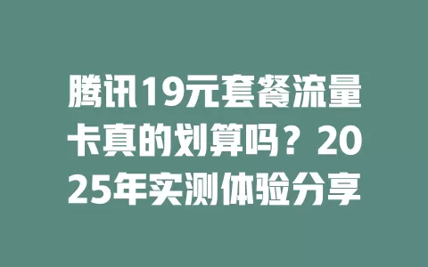 腾讯19元套餐流量卡真的划算吗？2025年实测体验分享