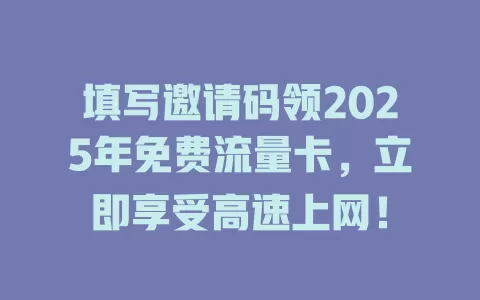 填写邀请码领2025年免费流量卡，立即享受高速上网！