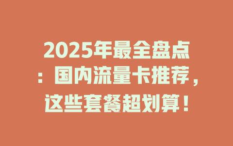 2025年最全盘点：国内流量卡推荐，这些套餐超划算！