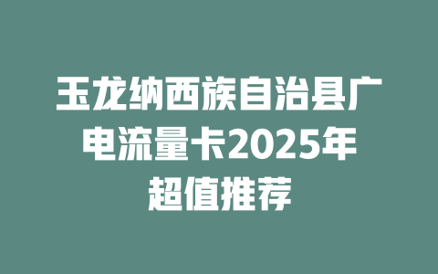 玉龙纳西族自治县广电流量卡2025年超值推荐