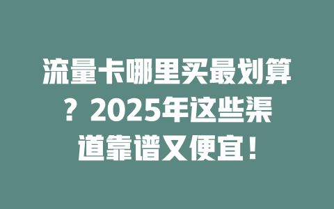 流量卡哪里买最划算？2025年这些渠道靠谱又便宜！