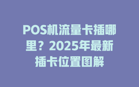 POS机流量卡插哪里？2025年最新插卡位置图解