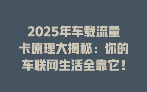 2025年车载流量卡原理大揭秘：你的车联网生活全靠它！