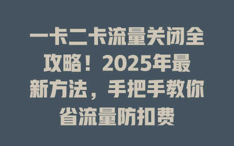 一卡二卡流量关闭全攻略！2025年最新方法，手把手教你省流量防扣费