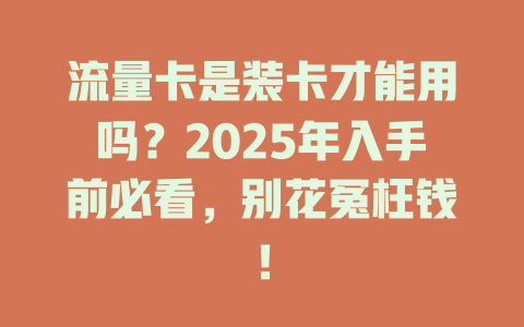 流量卡是装卡才能用吗？2025年入手前必看，别花冤枉钱！