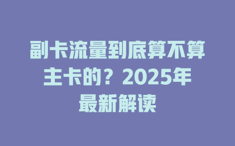 副卡流量到底算不算主卡的？2025年最新解读