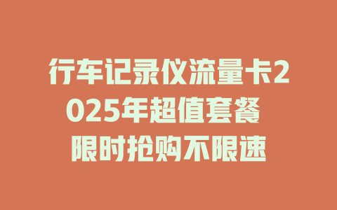 行车记录仪流量卡2025年超值套餐 限时抢购不限速