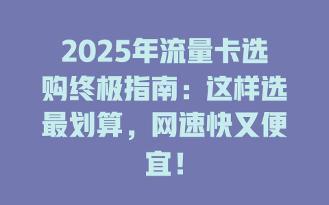 2025年流量卡选购终极指南：这样选最划算，网速快又便宜！