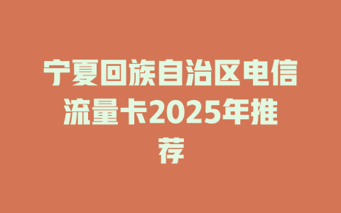 宁夏回族自治区电信流量卡2025年推荐