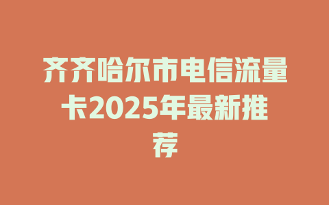 齐齐哈尔市电信流量卡2025年最新推荐