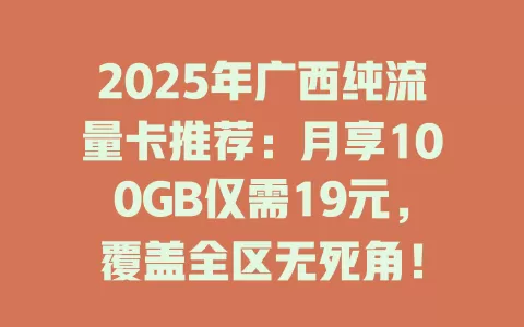 2025年广西纯流量卡推荐：月享100GB仅需19元，覆盖全区无死角！