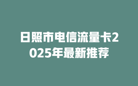 日照市电信流量卡2025年最新推荐