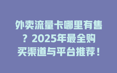 外卖流量卡哪里有售？2025年最全购买渠道与平台推荐！