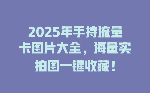 2025年手持流量卡图片大全，海量实拍图一键收藏！