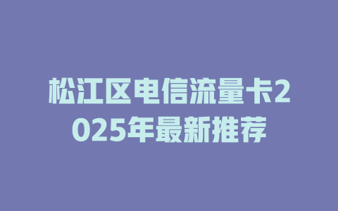 松江区电信流量卡2025年最新推荐