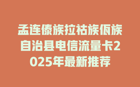 孟连傣族拉祜族佤族自治县电信流量卡2025年最新推荐