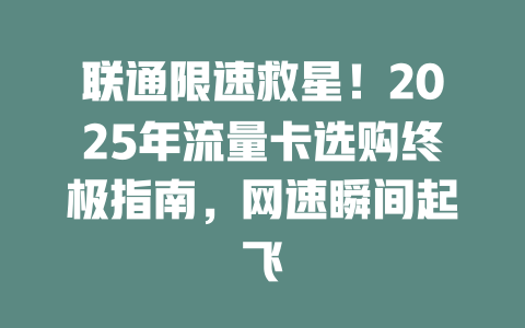 联通限速救星！2025年流量卡选购终极指南，网速瞬间起飞