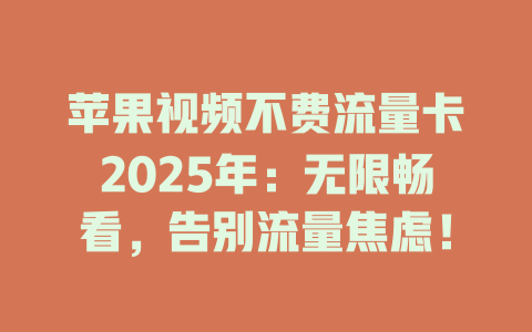 苹果视频不费流量卡2025年：无限畅看，告别流量焦虑！