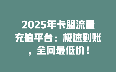 2025年卡盟流量充值平台：极速到账，全网最低价！