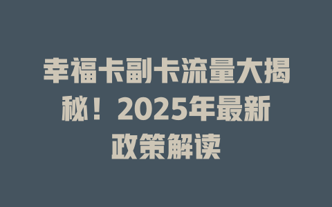 幸福卡副卡流量大揭秘！2025年最新政策解读