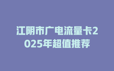江阴市广电流量卡2025年超值推荐