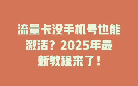 流量卡没手机号也能激活？2025年最新教程来了！