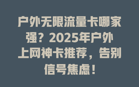 户外无限流量卡哪家强？2025年户外上网神卡推荐，告别信号焦虑！