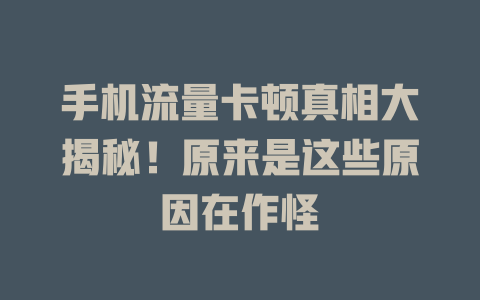 手机流量卡顿真相大揭秘！原来是这些原因在作怪