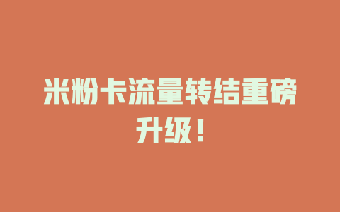 米粉卡流量转结重磅升级！