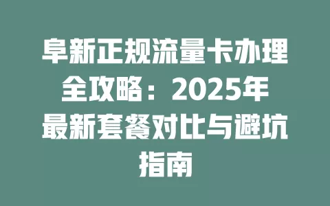 阜新正规流量卡办理全攻略：2025年最新套餐对比与避坑指南