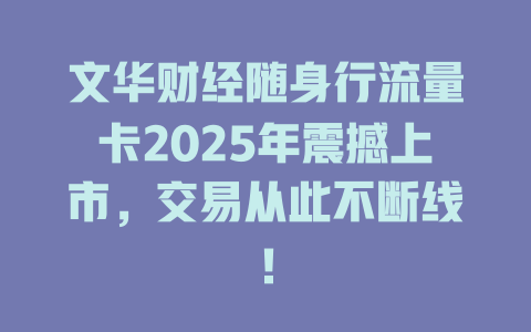 文华财经随身行流量卡2025年震撼上市，交易从此不断线！