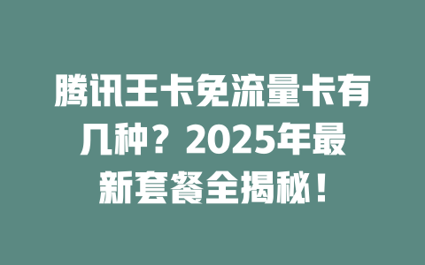 腾讯王卡免流量卡有几种？2025年最新套餐全揭秘！