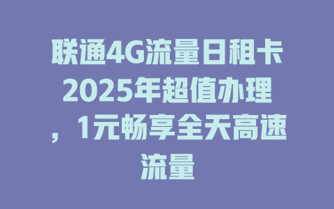 联通4G流量日租卡2025年超值办理，1元畅享全天高速流量