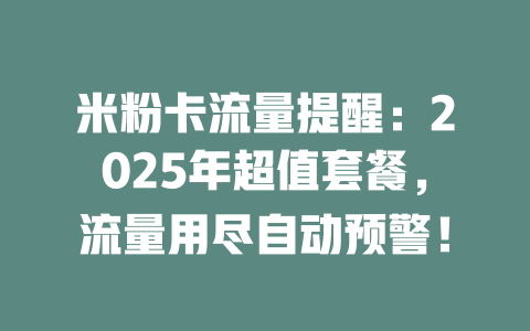 米粉卡流量提醒：2025年超值套餐，流量用尽自动预警！
