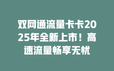 双网通流量卡卡2025年全新上市！高速流量畅享无忧