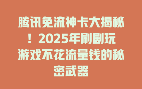 腾讯免流神卡大揭秘！2025年刷剧玩游戏不花流量钱的秘密武器