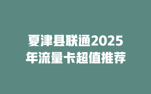 夏津县联通2025年流量卡超值推荐