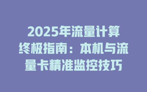 2025年流量计算终极指南：本机与流量卡精准监控技巧