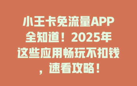 小王卡免流量APP全知道！2025年这些应用畅玩不扣钱，速看攻略！