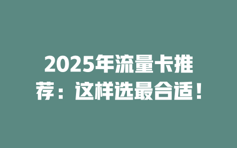 2025年流量卡推荐：这样选最合适！
