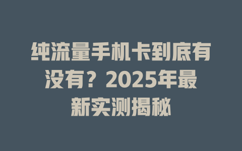 纯流量手机卡到底有没有？2025年最新实测揭秘