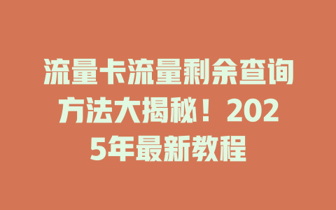 流量卡流量剩余查询方法大揭秘！2025年最新教程