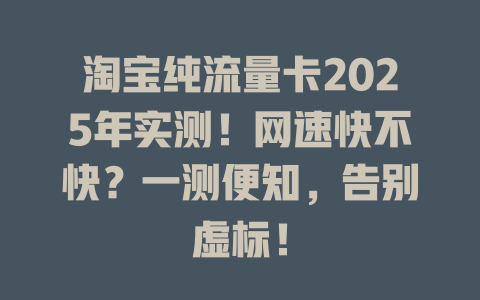 淘宝纯流量卡2025年实测！网速快不快？一测便知，告别虚标！