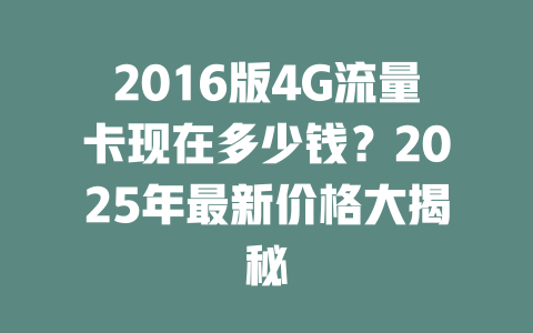 2016版4G流量卡现在多少钱？2025年最新价格大揭秘