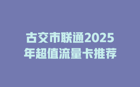 古交市联通2025年超值流量卡推荐