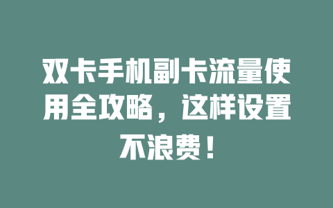 双卡手机副卡流量使用全攻略，这样设置不浪费！