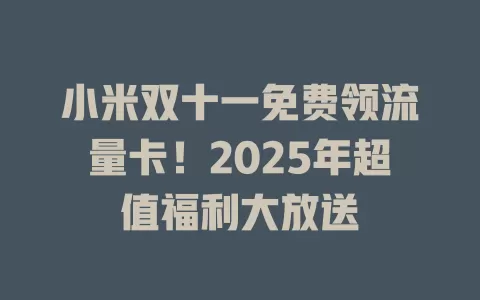 小米双十一免费领流量卡！2025年超值福利大放送