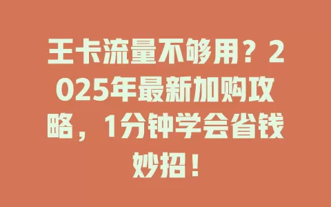 王卡流量不够用？2025年最新加购攻略，1分钟学会省钱妙招！